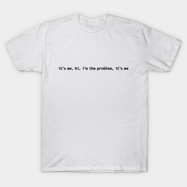 It’s Me Hi I’m The Problem It’s Me T-Shirt by ellenhenryart